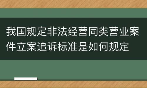 我国规定非法经营同类营业案件立案追诉标准是如何规定