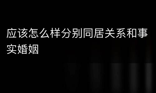 应该怎么样分别同居关系和事实婚姻