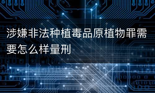 涉嫌非法种植毒品原植物罪需要怎么样量刑