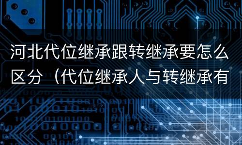 河北代位继承跟转继承要怎么区分（代位继承人与转继承有哪些区别）