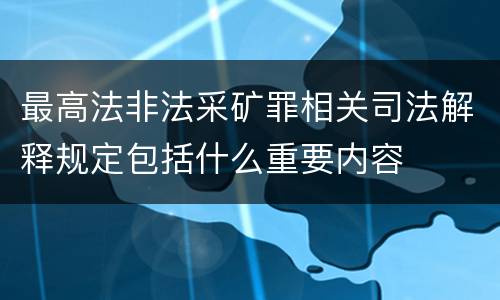 最高法非法采矿罪相关司法解释规定包括什么重要内容