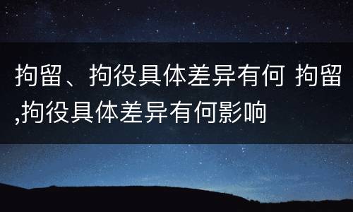 拘留、拘役具体差异有何 拘留,拘役具体差异有何影响