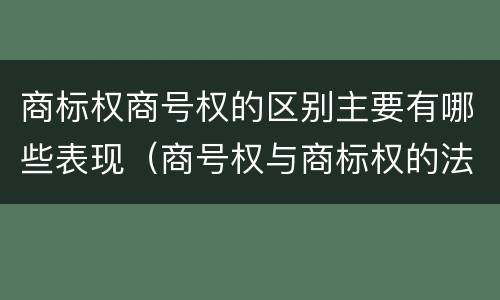 商标权商号权的区别主要有哪些表现（商号权与商标权的法律冲突与解决）