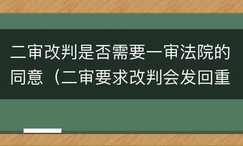 二审改判是否需要一审法院的同意（二审要求改判会发回重审吗）