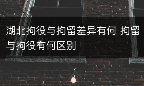 湖北拘役与拘留差异有何 拘留与拘役有何区别
