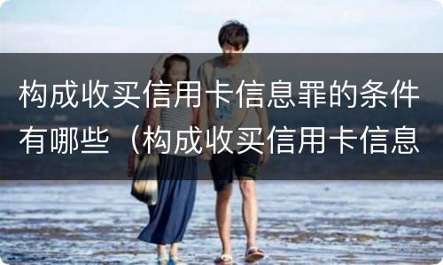构成收买信用卡信息罪的条件有哪些（构成收买信用卡信息罪的条件有哪些规定）