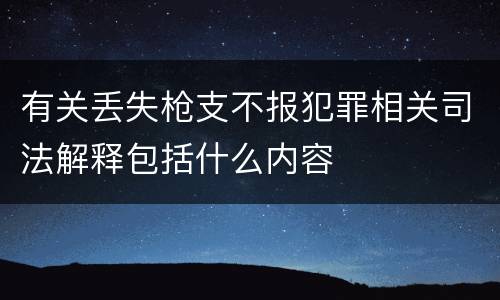 有关丢失枪支不报犯罪相关司法解释包括什么内容