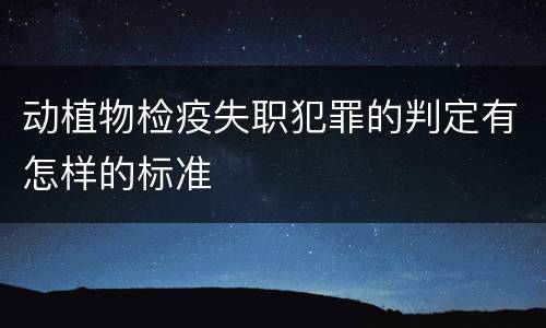 动植物检疫失职犯罪的判定有怎样的标准