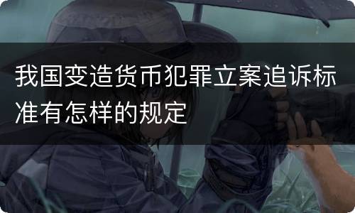 我国变造货币犯罪立案追诉标准有怎样的规定