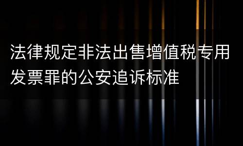 法律规定非法出售增值税专用发票罪的公安追诉标准