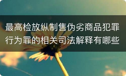最高检放纵制售伪劣商品犯罪行为罪的相关司法解释有哪些重要规定