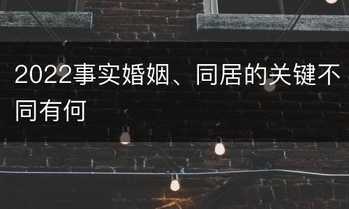 2022事实婚姻、同居的关键不同有何