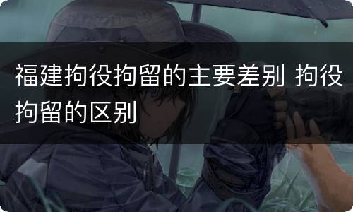 福建拘役拘留的主要差别 拘役拘留的区别