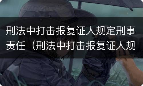 刑法中打击报复证人规定刑事责任（刑法中打击报复证人规定刑事责任吗）