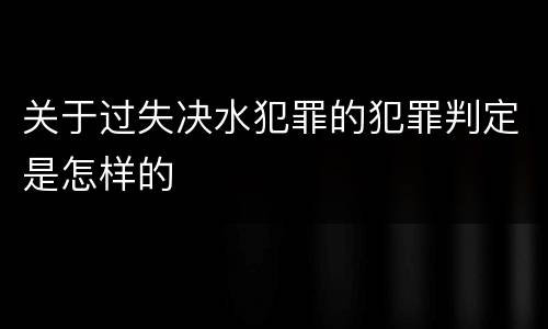 关于过失决水犯罪的犯罪判定是怎样的