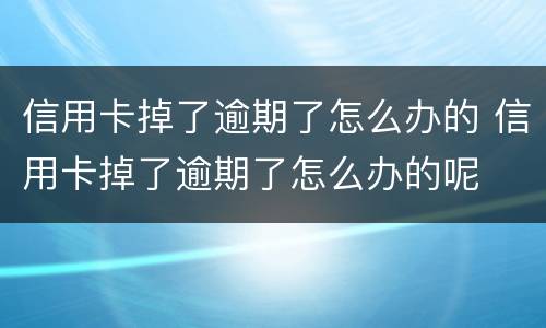 信用卡掉了逾期了怎么办的 信用卡掉了逾期了怎么办的呢