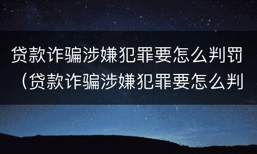 贷款诈骗涉嫌犯罪要怎么判罚（贷款诈骗涉嫌犯罪要怎么判罚呢）