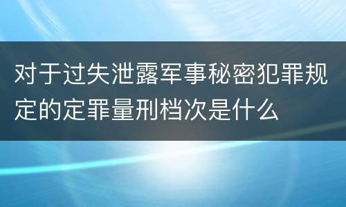 对于过失泄露军事秘密犯罪规定的定罪量刑档次是什么