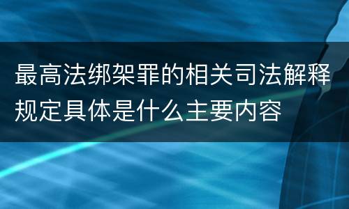 最高法绑架罪的相关司法解释规定具体是什么主要内容