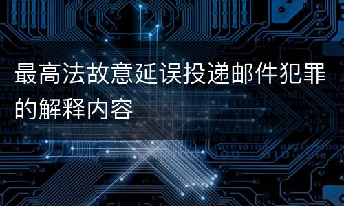 最高法故意延误投递邮件犯罪的解释内容