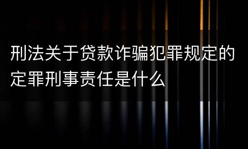 刑法关于贷款诈骗犯罪规定的定罪刑事责任是什么