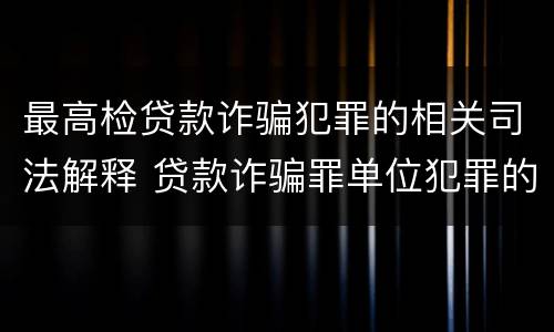 最高检贷款诈骗犯罪的相关司法解释 贷款诈骗罪单位犯罪的司法解释