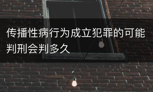 传播性病行为成立犯罪的可能判刑会判多久