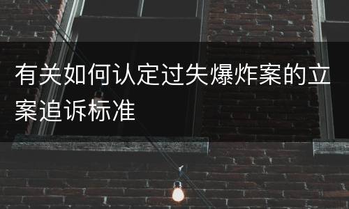 有关如何认定过失爆炸案的立案追诉标准