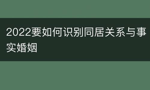 2022要如何识别同居关系与事实婚姻