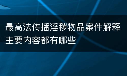最高法传播淫秽物品案件解释主要内容都有哪些