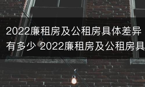 2022廉租房及公租房具体差异有多少 2022廉租房及公租房具体差异有多少呢