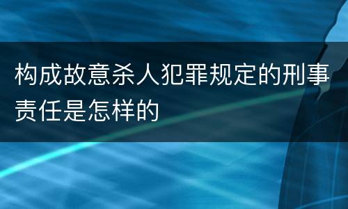 构成故意杀人犯罪规定的刑事责任是怎样的