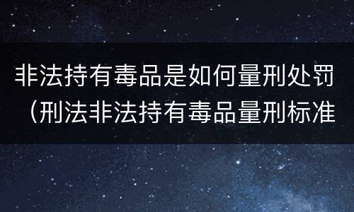 非法持有毒品是如何量刑处罚（刑法非法持有毒品量刑标准）