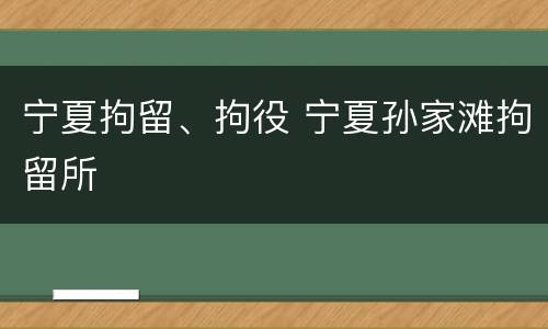 宁夏拘留、拘役 宁夏孙家滩拘留所
