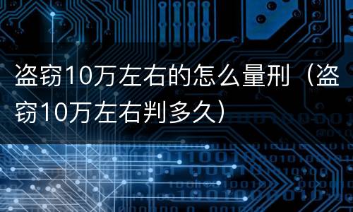 盗窃10万左右的怎么量刑（盗窃10万左右判多久）