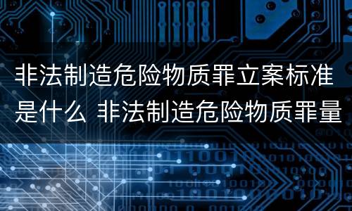 非法制造危险物质罪立案标准是什么 非法制造危险物质罪量刑