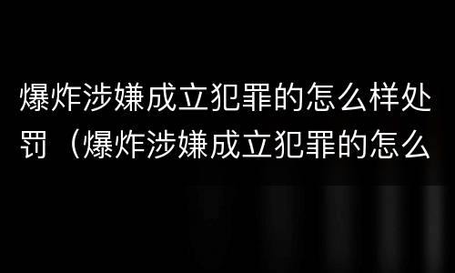 爆炸涉嫌成立犯罪的怎么样处罚（爆炸涉嫌成立犯罪的怎么样处罚）