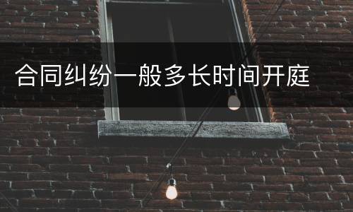 合同纠纷一般多长时间开庭