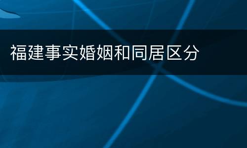 福建事实婚姻和同居区分
