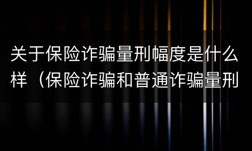 关于保险诈骗量刑幅度是什么样（保险诈骗和普通诈骗量刑数额）