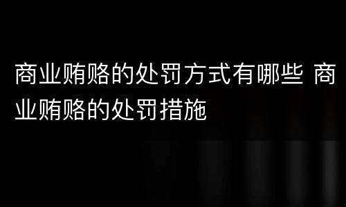 商业贿赂的处罚方式有哪些 商业贿赂的处罚措施