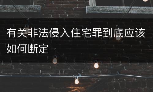 有关非法侵入住宅罪到底应该如何断定