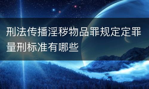 刑法传播淫秽物品罪规定定罪量刑标准有哪些