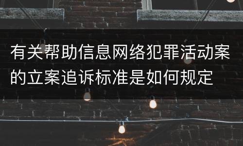 有关帮助信息网络犯罪活动案的立案追诉标准是如何规定
