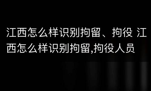 江西怎么样识别拘留、拘役 江西怎么样识别拘留,拘役人员
