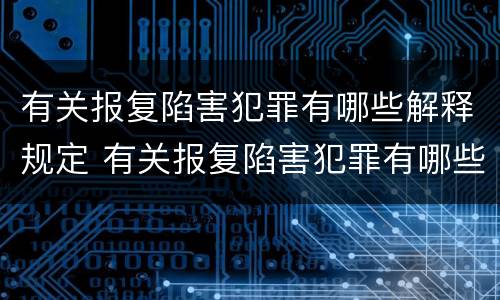 有关报复陷害犯罪有哪些解释规定 有关报复陷害犯罪有哪些解释规定的