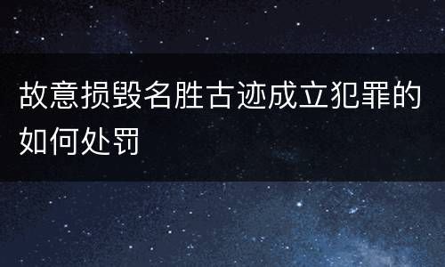 故意损毁名胜古迹成立犯罪的如何处罚