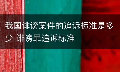 我国诽谤案件的追诉标准是多少 诽谤罪追诉标准