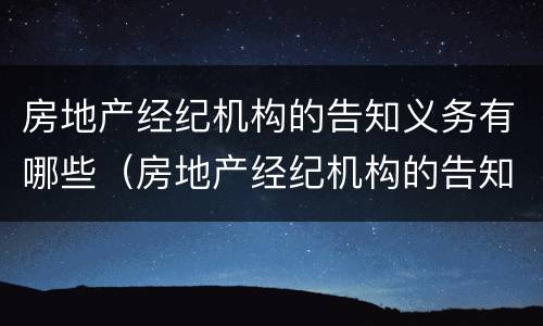 房地产经纪机构的告知义务有哪些（房地产经纪机构的告知义务有哪些）