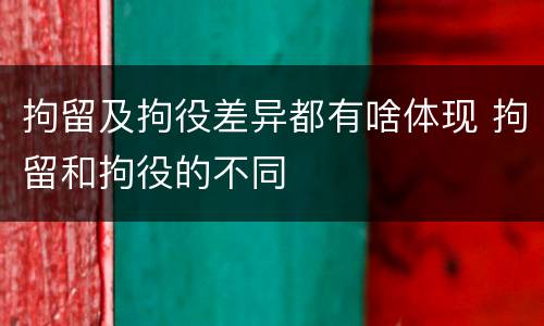 拘留及拘役差异都有啥体现 拘留和拘役的不同